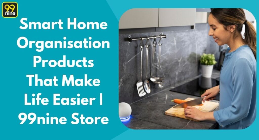 Smart Home Organisation Products That Make Life Easier | 99nine Store